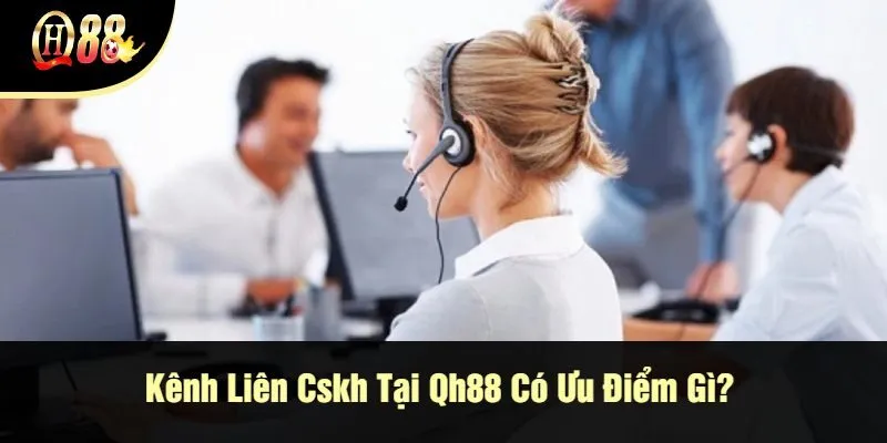 kenh-lien-cskh-tai-qh88-co-uu-diem-gi